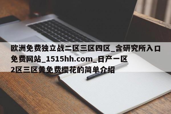 欧洲免费独立战二区三区四区_含研究所入口免费网站_1515hh.com_日产一区2区三区黄免费樱花的简单介绍