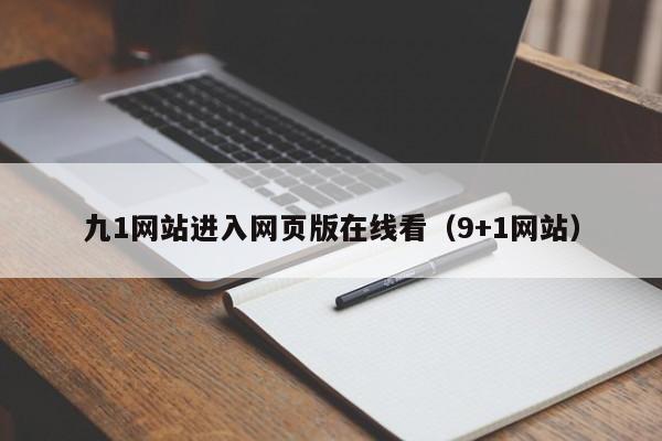 九1网站进入网页版在线看（9+1网站）
