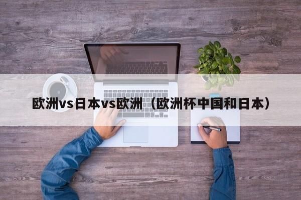 欧洲vs日本vs欧洲（欧洲杯中国和日本）