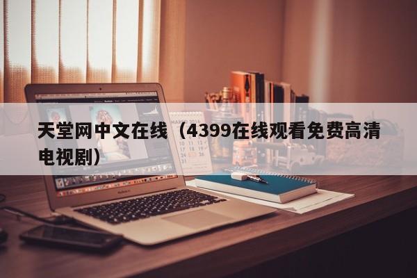 天堂网中文在线（4399在线观看免费高清电视剧）