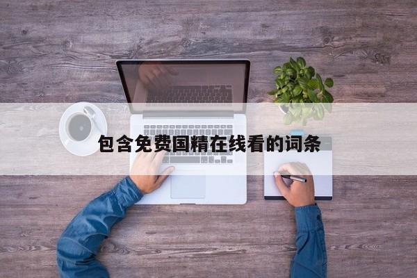 包含免费国精在线看的词条