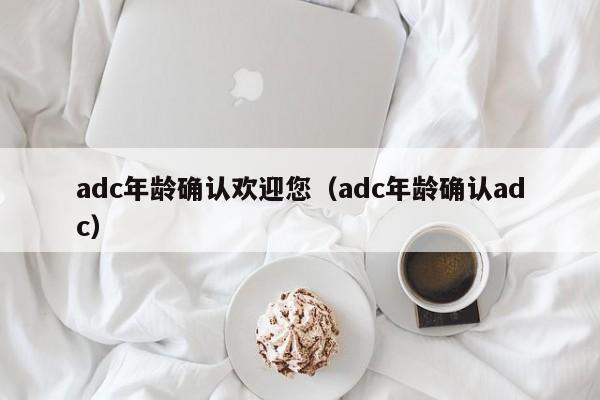 adc年龄确认欢迎您（adc年龄确认adc）
