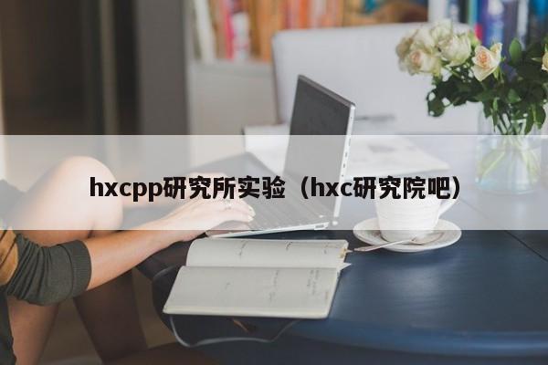 hxcpp研究所实验（hxc研究院吧）