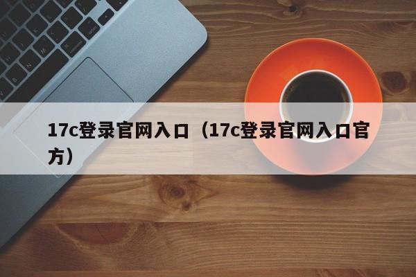 17c登录官网入口（17c登录官网入口官方）