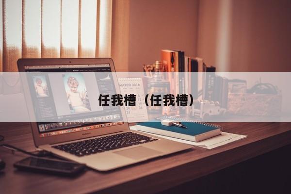 任我槽（任我槽）
