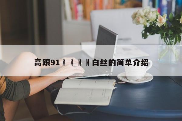 高跟91❌❌⭕⭕白丝的简单介绍