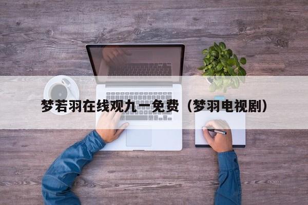 梦若羽在线观九一免费（梦羽电视剧）