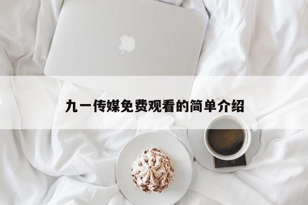九一传媒免费观看的简单介绍