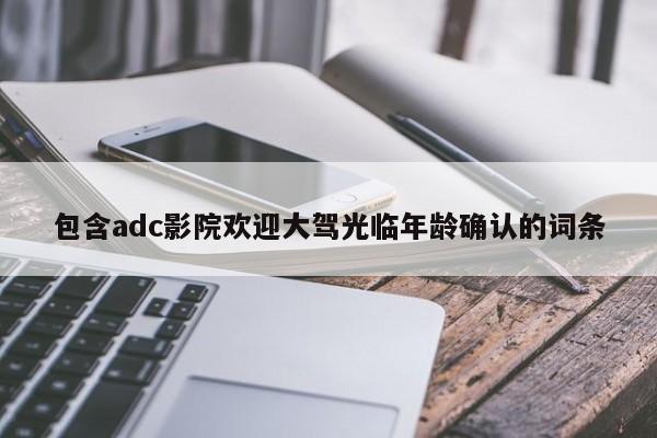 包含adc影院欢迎大驾光临年龄确认的词条