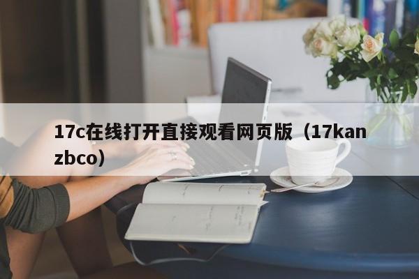 17c在线打开直接观看网页版（17kanzbco）