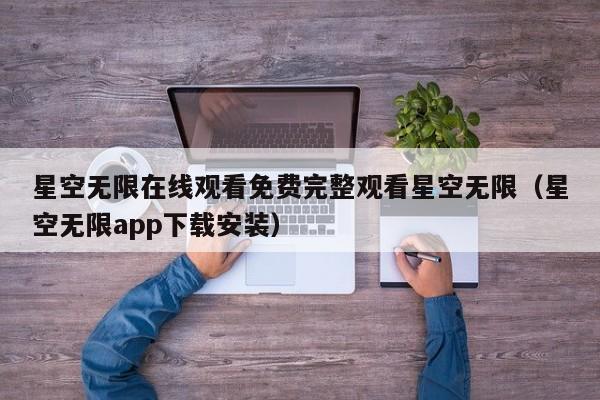 星空无限在线观看免费完整观看星空无限（星空无限app下载安装）