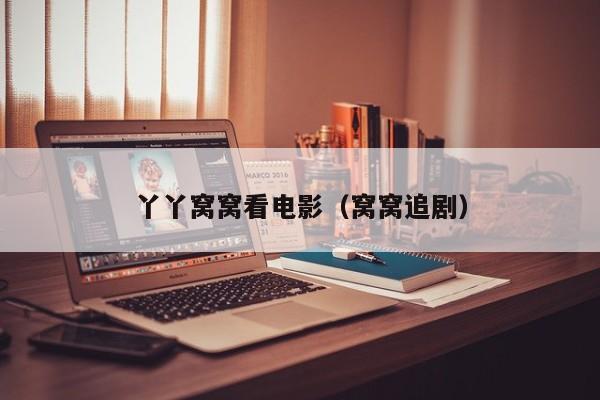 丫丫窝窝看电影（窝窝追剧）