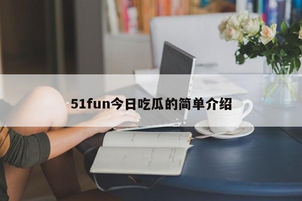 51fun今日吃瓜的简单介绍