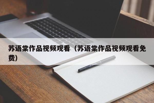 苏语棠作品视频观看（苏语棠作品视频观看免费）