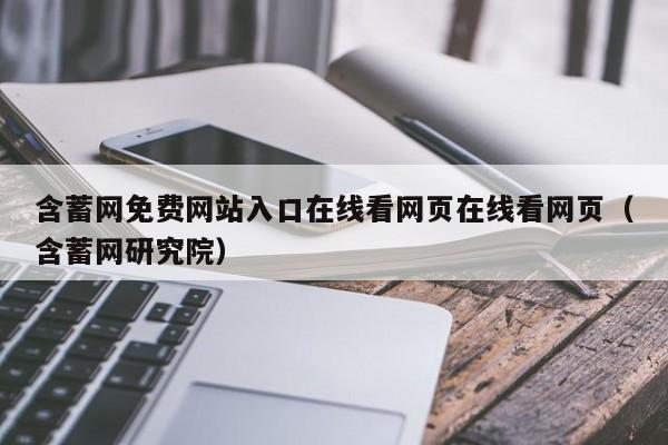 含蓄网免费网站入口在线看网页在线看网页（含蓄网研究院）