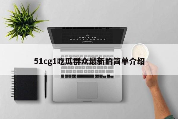 51cg1吃瓜群众最新的简单介绍