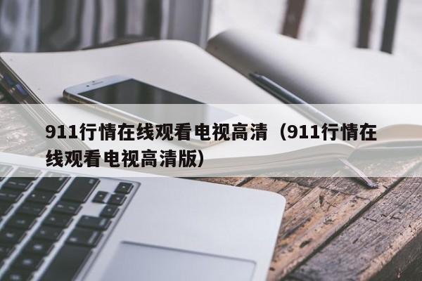 911行情在线观看电视高清（911行情在线观看电视高清版）