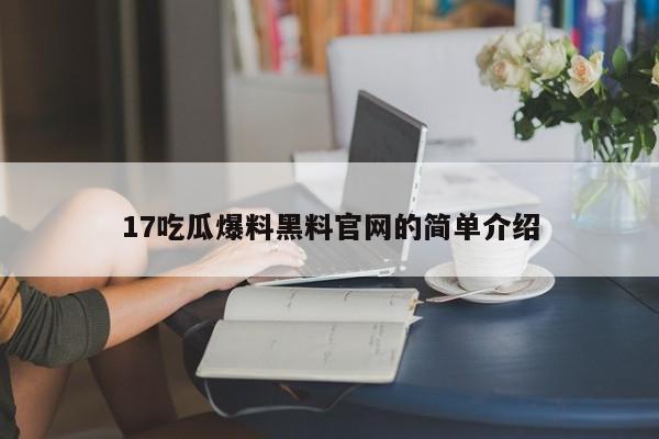 17吃瓜爆料黑料官网的简单介绍