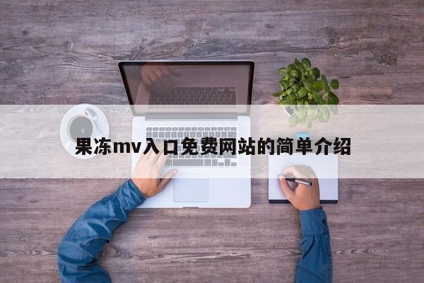 果冻mv入口免费网站的简单介绍