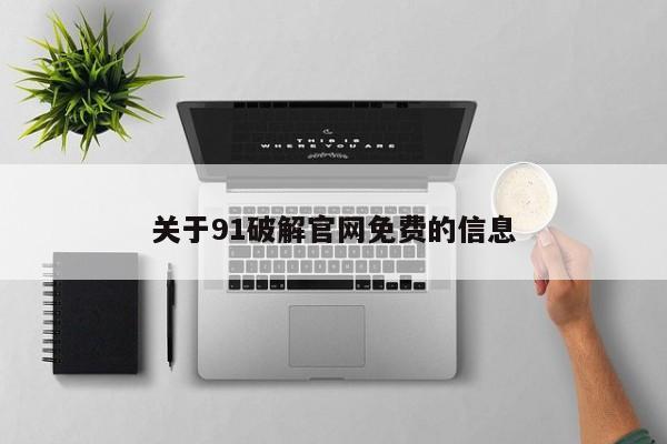 关于91破解官网免费的信息