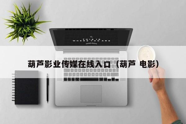 葫芦影业传媒在线入口（葫芦 电影）