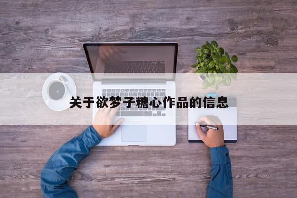 关于欲梦子糖心作品的信息