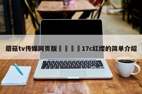 蘑菇tv传媒网页版🌈17c红缨的简单介绍
