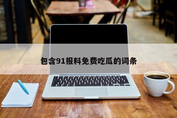包含91报料免费吃瓜的词条