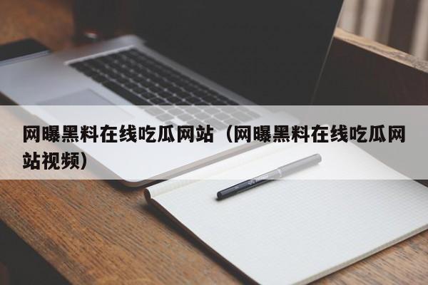 网曝黑料在线吃瓜网站（网曝黑料在线吃瓜网站视频）