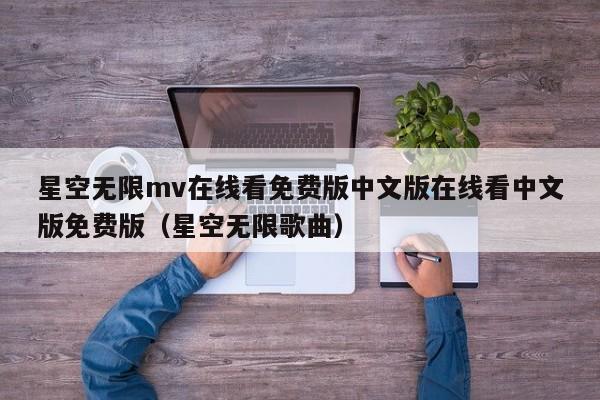 星空无限mv在线看免费版中文版在线看中文版免费版（星空无限歌曲）