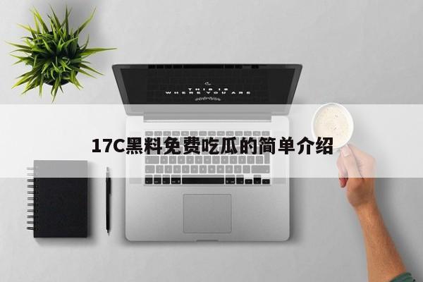 17C黑料免费吃瓜的简单介绍