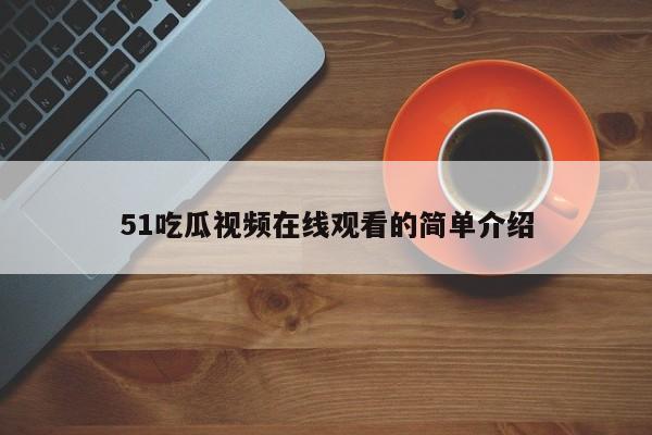 51吃瓜视频在线观看的简单介绍