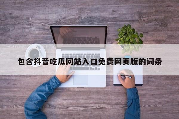 包含抖音吃瓜网站入口免费网页版的词条