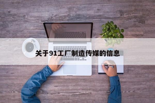 关于91工厂制造传媒的信息