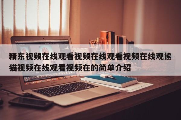 精东视频在线观看视频在线观看视频在线观熊猫视频在线观看视频在的简单介绍