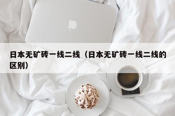 日本无矿砖一线二线（日本无矿砖一线二线的区别）