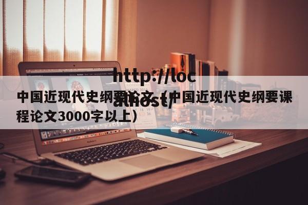 中国近现代史纲要论文（中国近现代史纲要课程论文3000字以上）