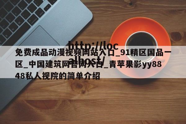 免费成品动漫视频网站入口_91精区国品一区_中国建筑网官网入口_青苹果影yy8848私人视院的简单介绍